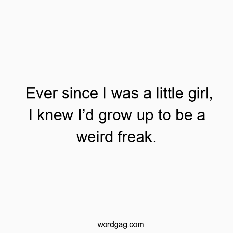 Funny self-identity quotes - Ever since I was a little girl, I knew I’d grow up to be a weird freak.