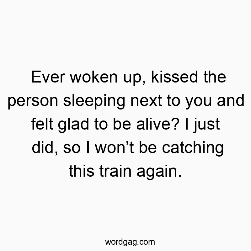 Playful quote about waking up happily next to someone, humorously dismissing the train ride.