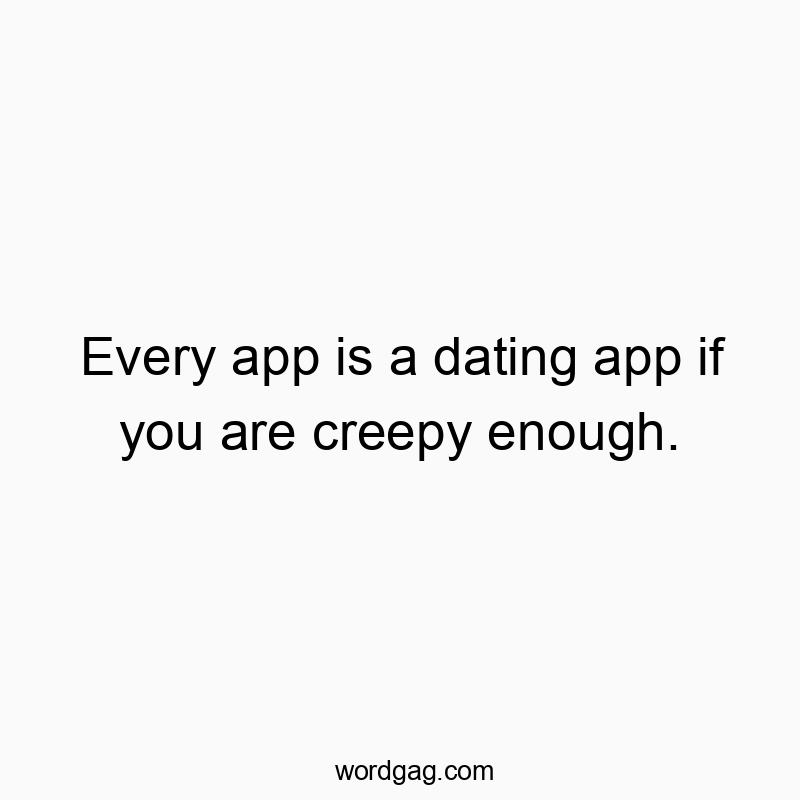 Every app is a dating app if you are creepy enough.