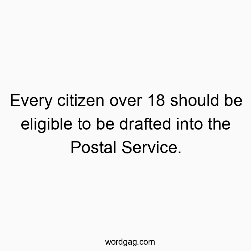 Every citizen over 18 should be eligible to be drafted into the Postal Service.