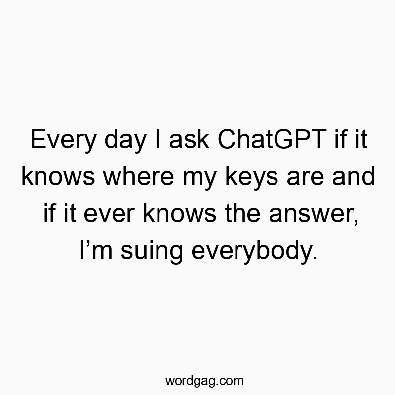 541 Funny day quotes - Every day I ask ChatGPT if it knows where my keys are and i…