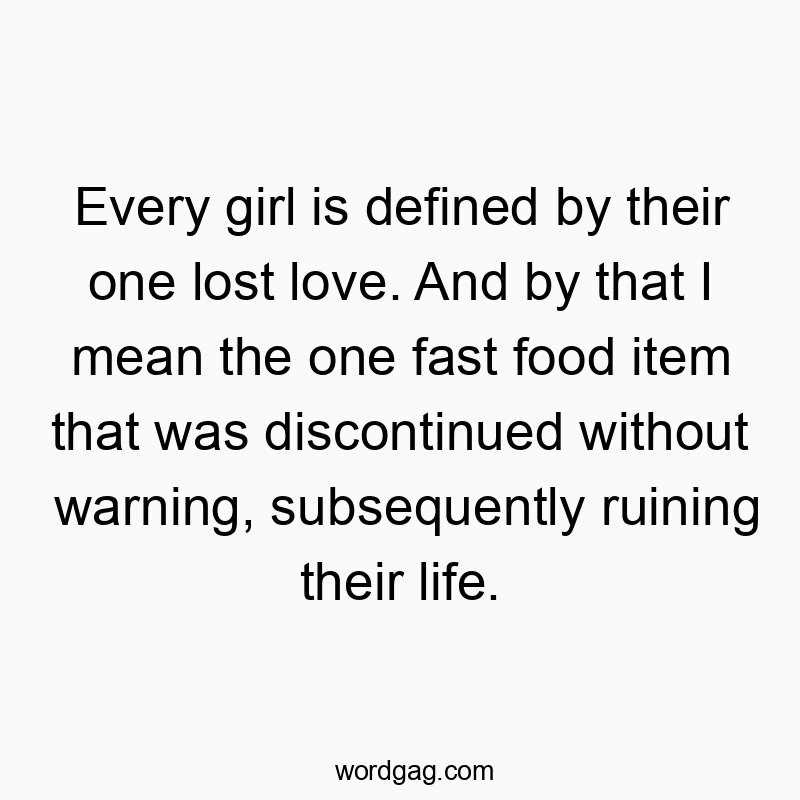 Every girl is defined by their one lost love. And by that I mean the one fast food item that was discontinued without warning, subsequently ruining their life.