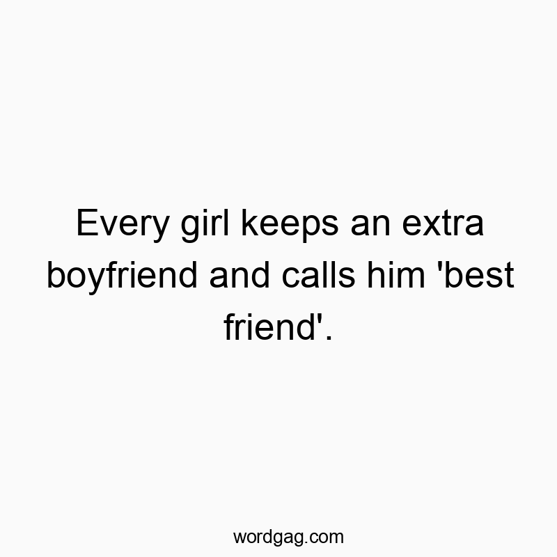 Every girl keeps an extra boyfriend and calls him ‘best friend’.