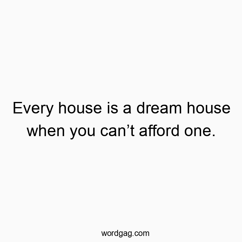 Funny wishes quotes - Every house is a dream house when you can’t afford one.