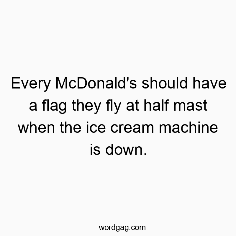 Every McDonald’s should have a flag they fly at half mast when the ice cream machine is down.