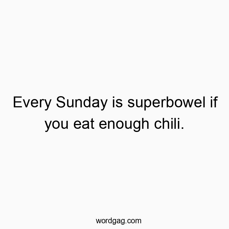 Every Sunday is superbowel if you eat enough chili.