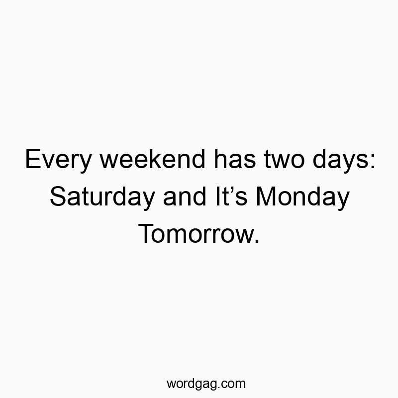 Every weekend has two days: Saturday and It’s Monday Tomorrow.