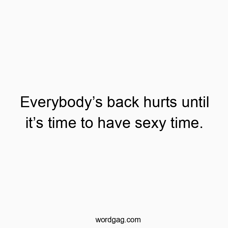 Everybody’s back hurts until it’s time to have sexy time.