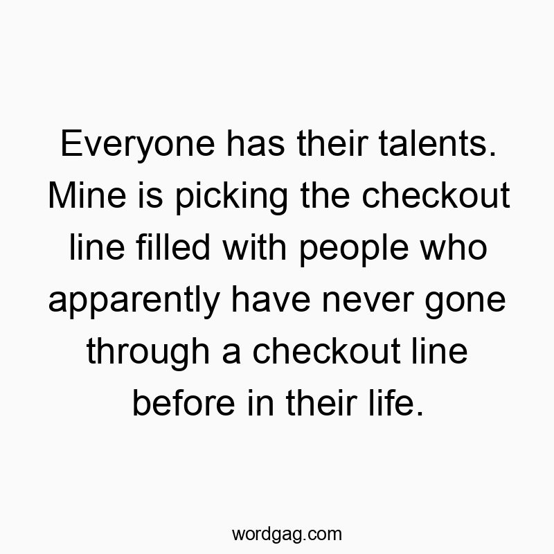 15 Funny filled quotes - Everyone has their talents. Mine is picking the checkout li…