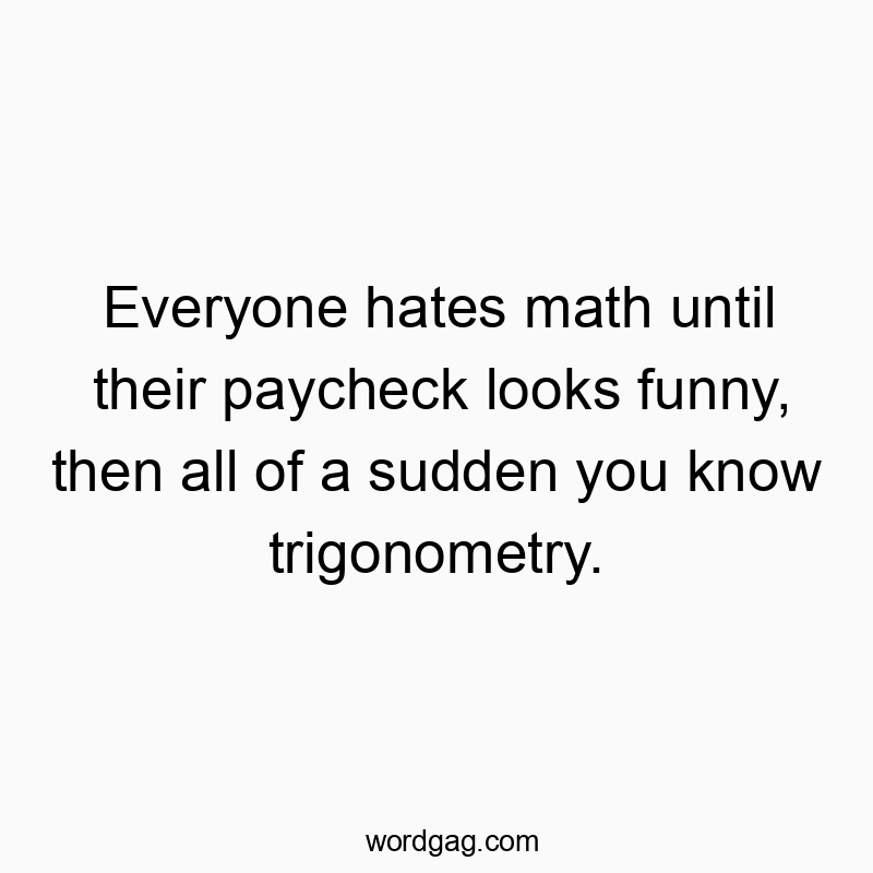 58 Funny education quotes - Everyone hates math until their paycheck looks funny, thenโฆ