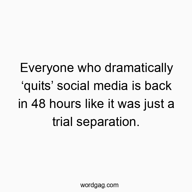 Everyone who dramatically ‘quits’ social media is back in 48 hours like it was just a trial separation.