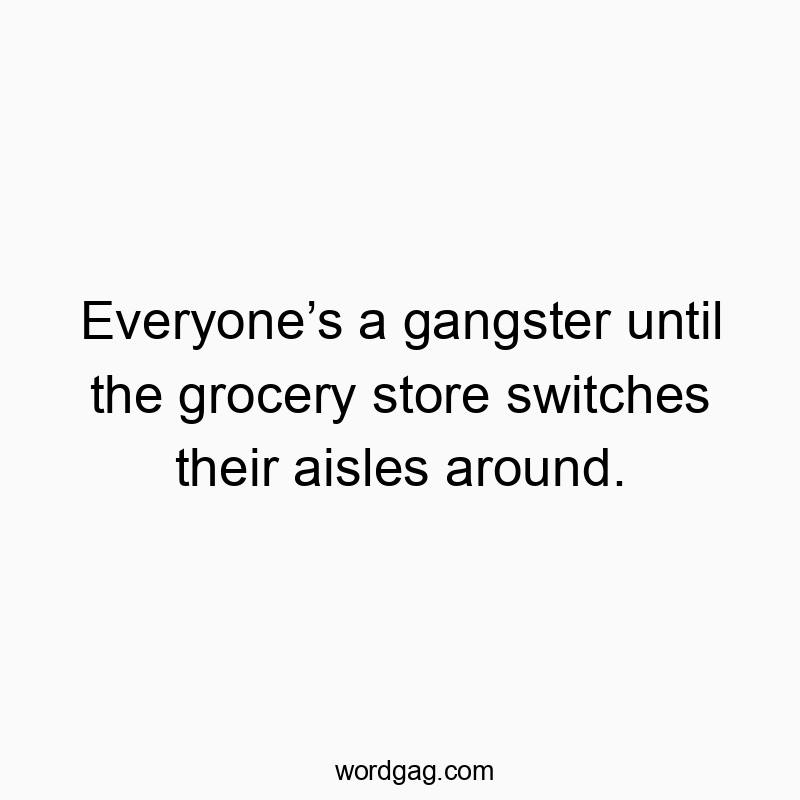 Funny confusion quotes - Everyone’s a gangster until the grocery store switches their aisles around.