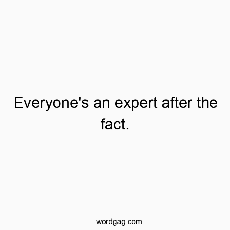 Everyone’s an expert after the fact.