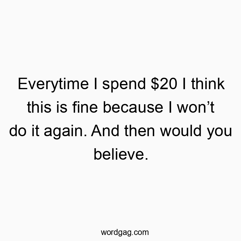 73 Funny regret quotes - Everytime I spend $20 I think this is fine because I won’t…
