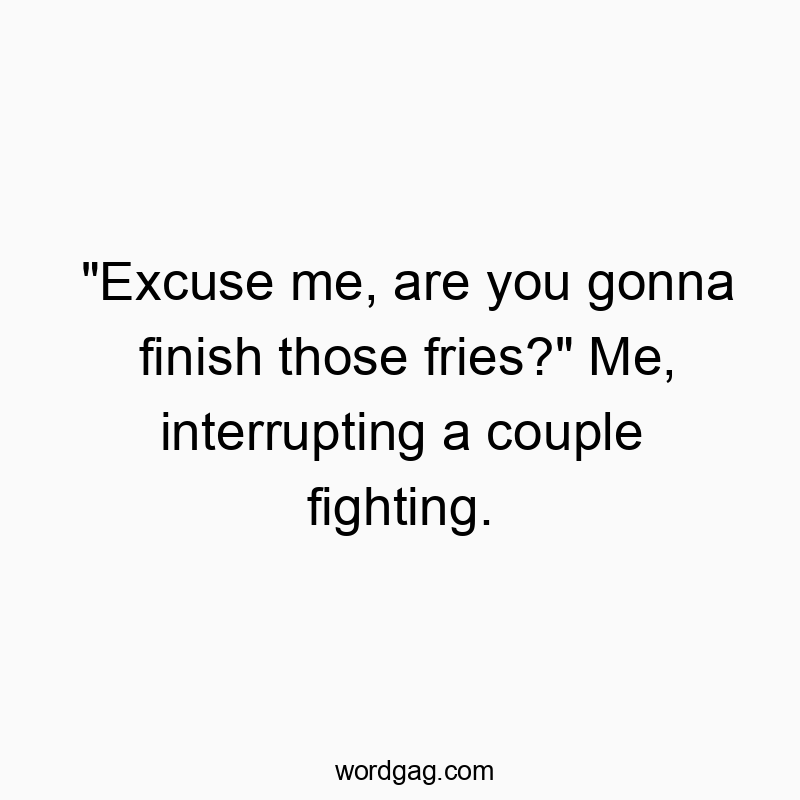 298 Funny conversation quotes - “Excuse me, are you gonna finish those fries?”…