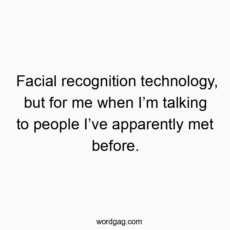 Facial recognition technology, but for me when Iโm talking to people Iโve apparently met before.