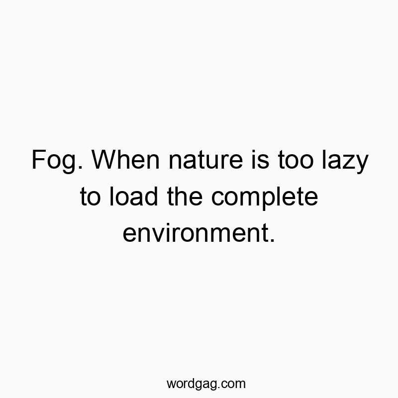 Fog. When nature is too lazy to load the complete environme…