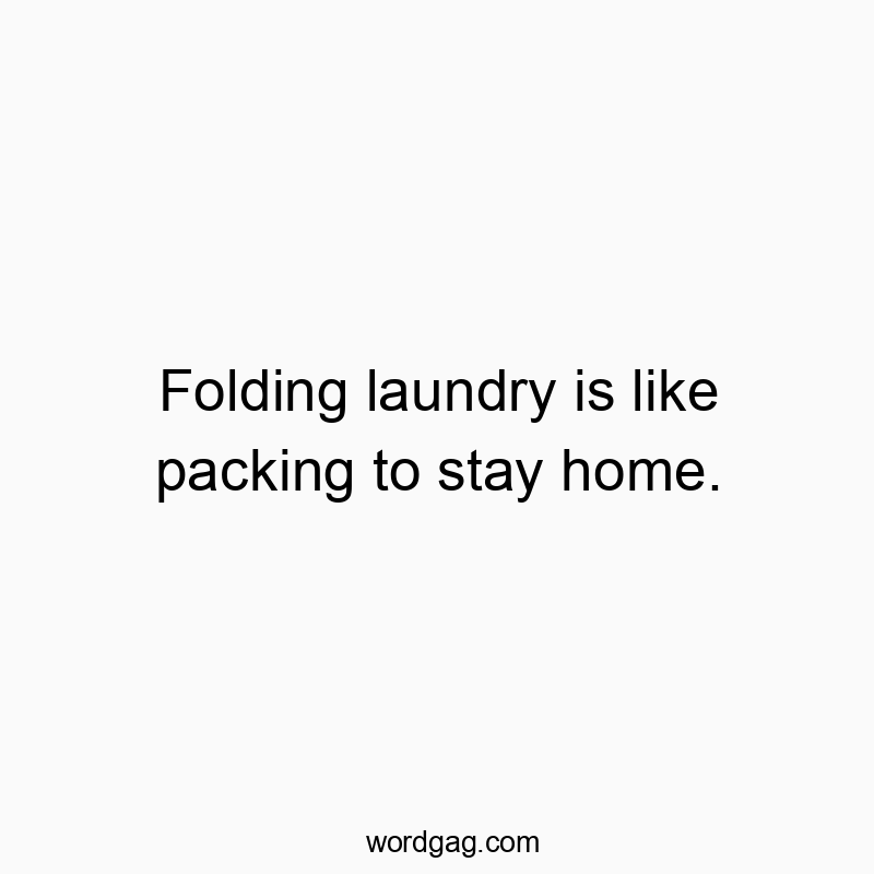 Folding laundry is like packing to stay home.