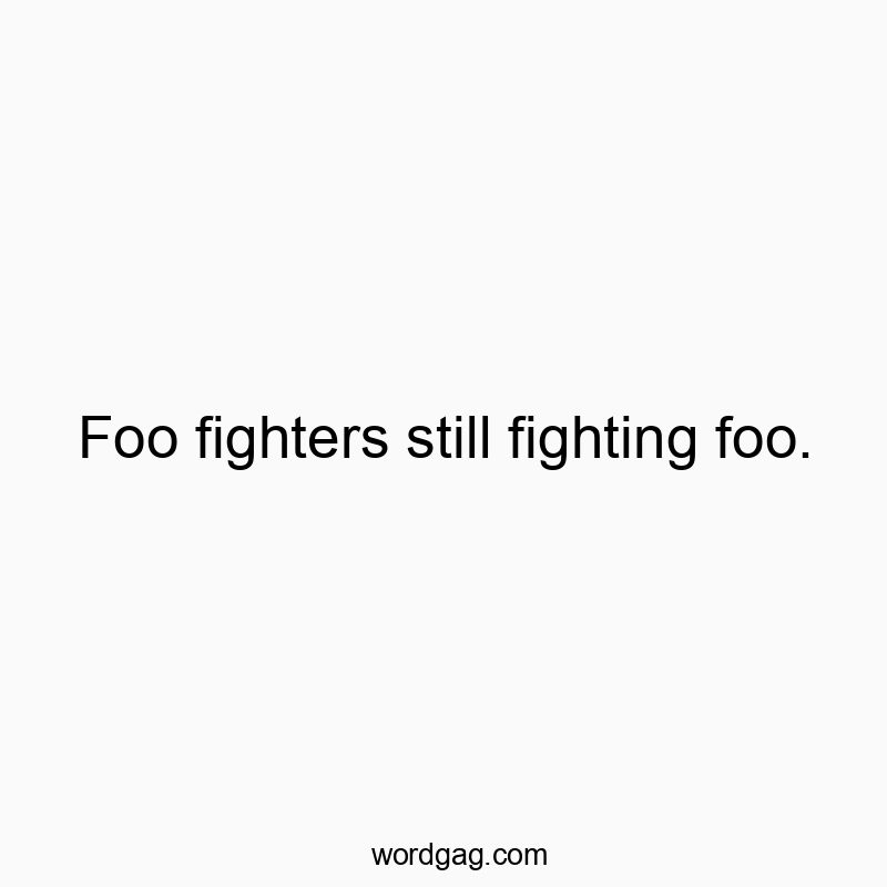 Foo fighters still fighting foo.
