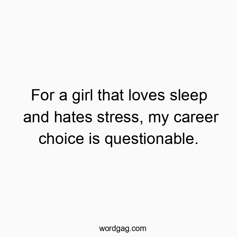 For a girl that loves sleep and hates stress, my career choice is questionable.
