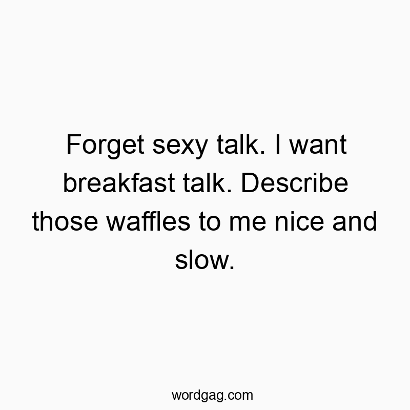 35 Funny slow quotes - Forget sexy talk. I want breakfast talk. Describe those waf…