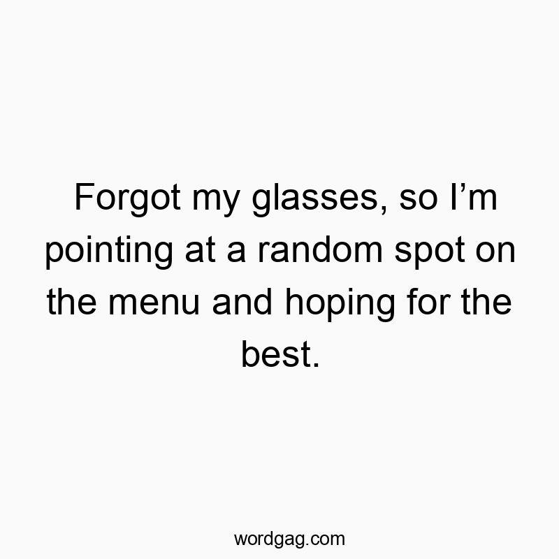 Forgot my glasses, so Iโm pointing at a random spot on the menu and hoping for the best.