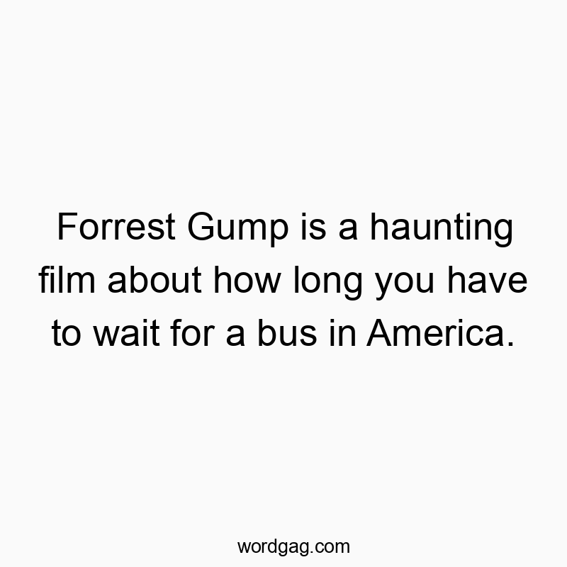 Forrest Gump is a haunting film about how long you have to wait for a bus in America.