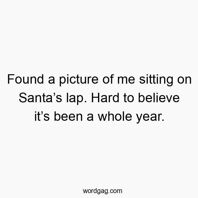Found a picture of me sitting on Santa’s lap. Hard to believe it’s been a whole year.