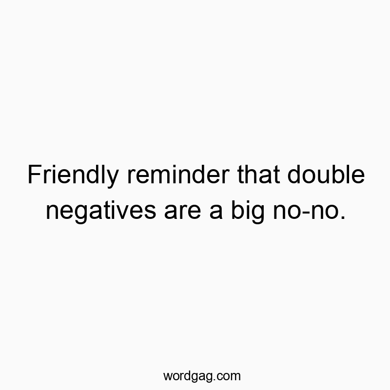 Friendly reminder that double negatives are a big no-no.