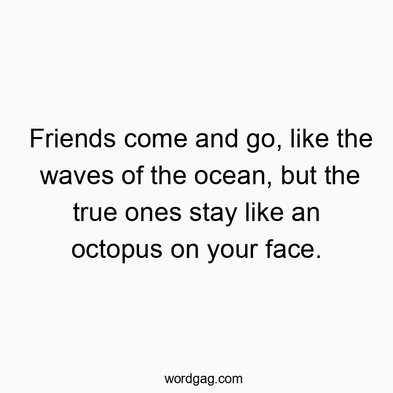Funny octopus quotes - Friends come and go, like the waves of the ocean, but the tβ¦