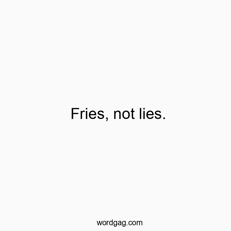 Fries, not lies.