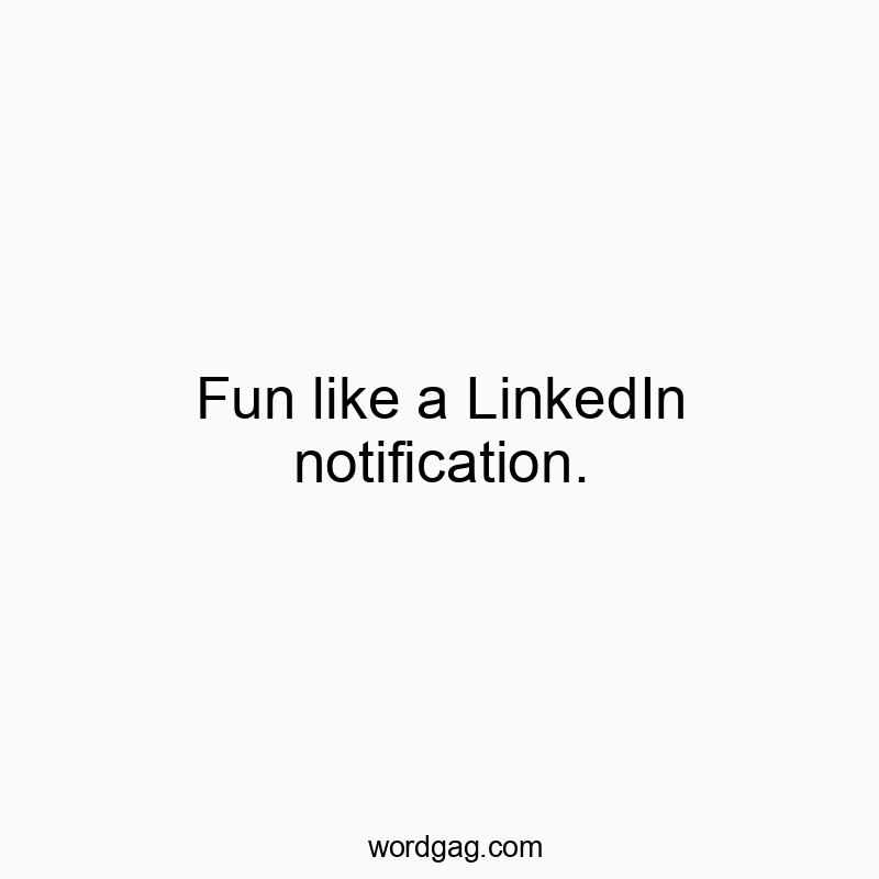 Fun like a LinkedIn notification.