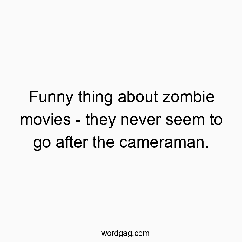 Funny thing about zombie movies - they never seem to go after the cameraman. Funny thing about zombie movies - they never seem to go after the cameraman.