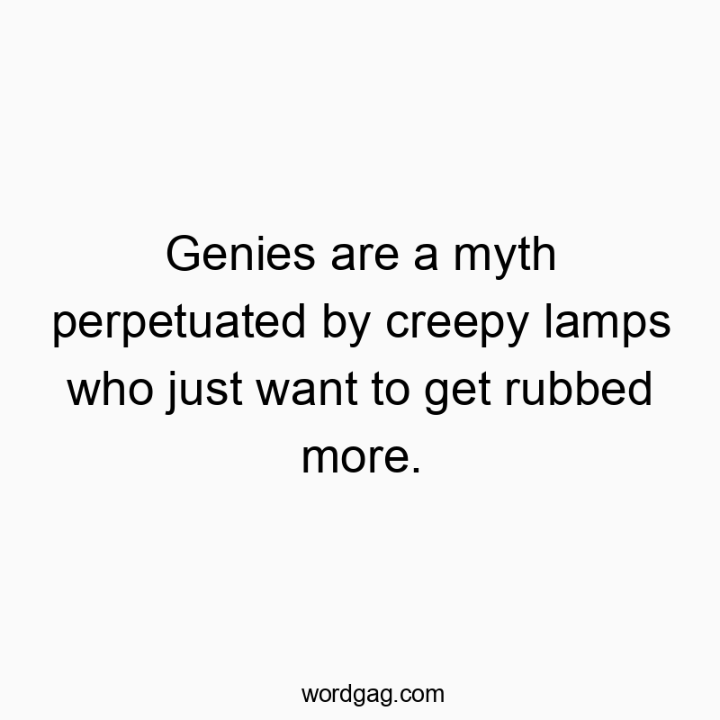 Genies are a myth perpetuated by creepy lamps who just want to get rubbed more.