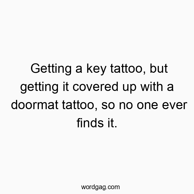 313 Funny ever quotes - Getting a key tattoo, but getting it covered up with a door…