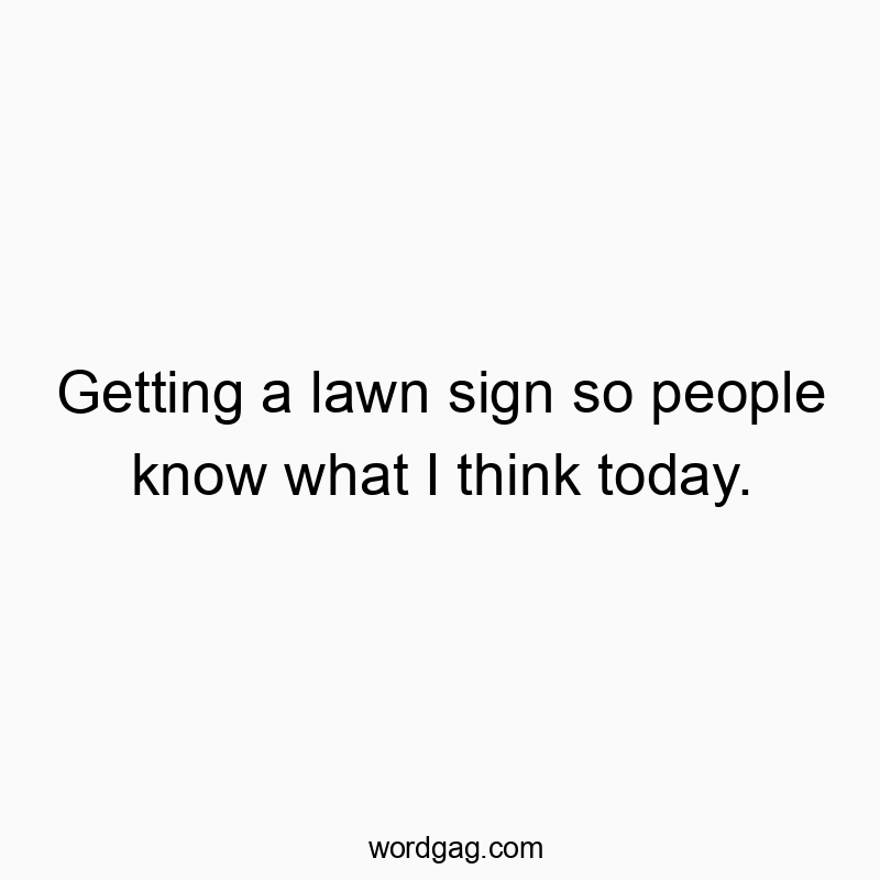 541 Funny day quotes - Getting a lawn sign so people know what I think today.