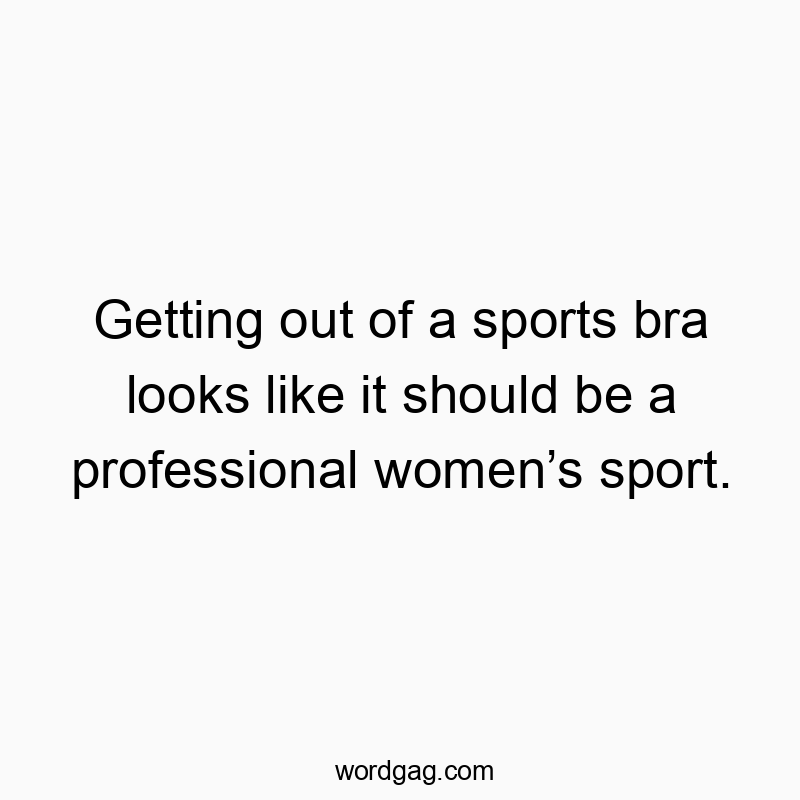 Getting out of a sports bra looks like it should be a professional women’s sport.