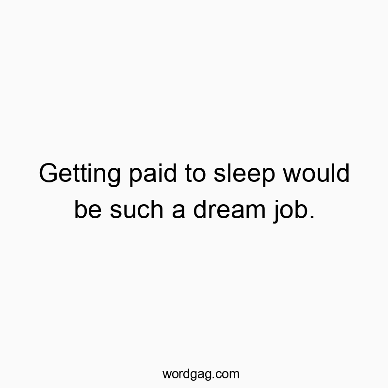 Getting paid to sleep would be such a dream job.