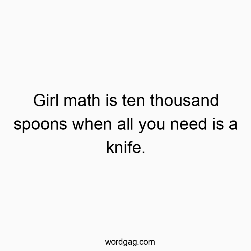 Girl math is ten thousand spoons when all you need is a kni…