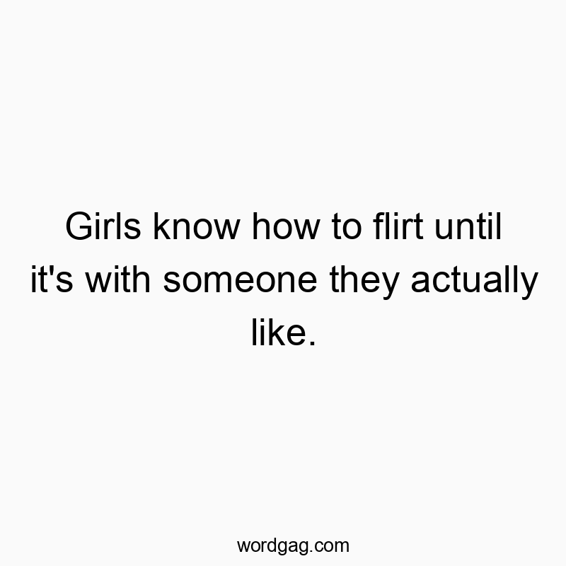 Girls know how to flirt until it’s with someone they…