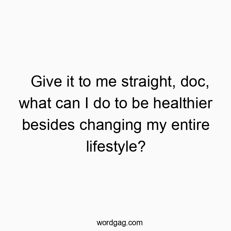 Give it to me straight, doc, what can I do to be healthier besides changing my entire lifestyle?