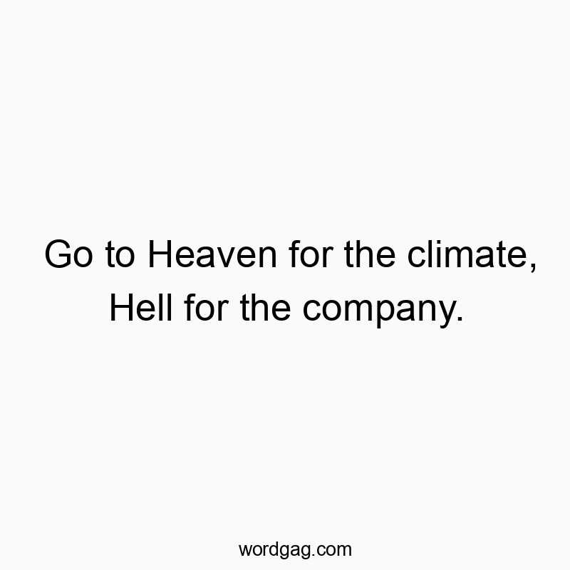 Go to Heaven for the climate, Hell for the company.