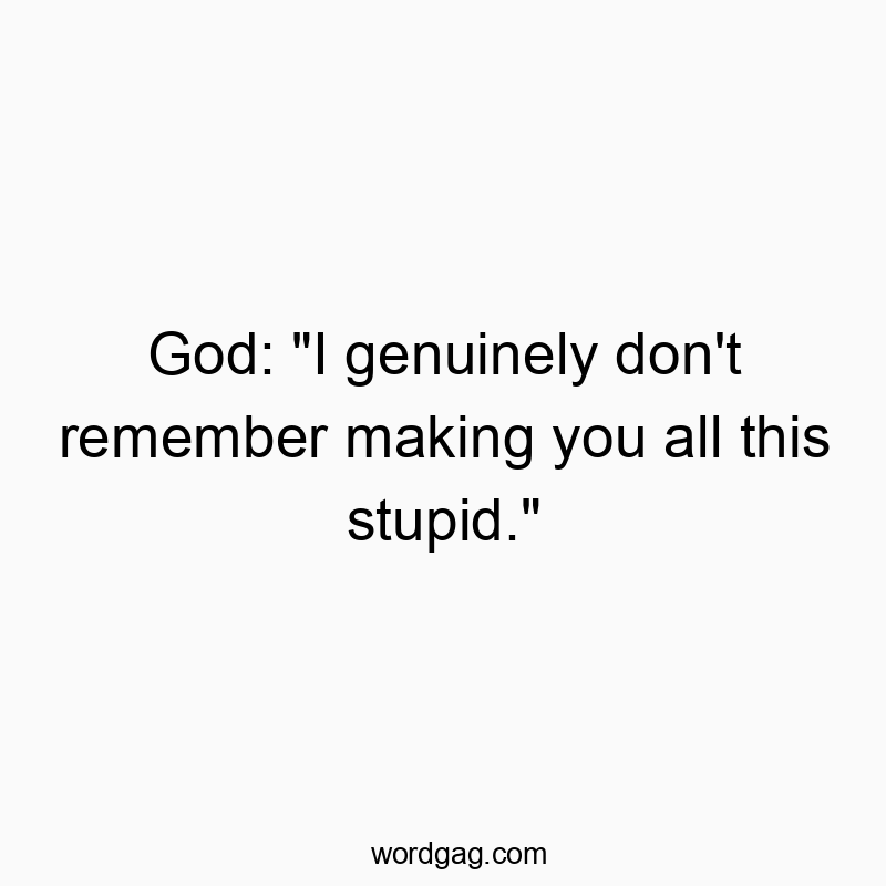 Funny God quotes - God: “I genuinely don’t remember making you all this stupid.”