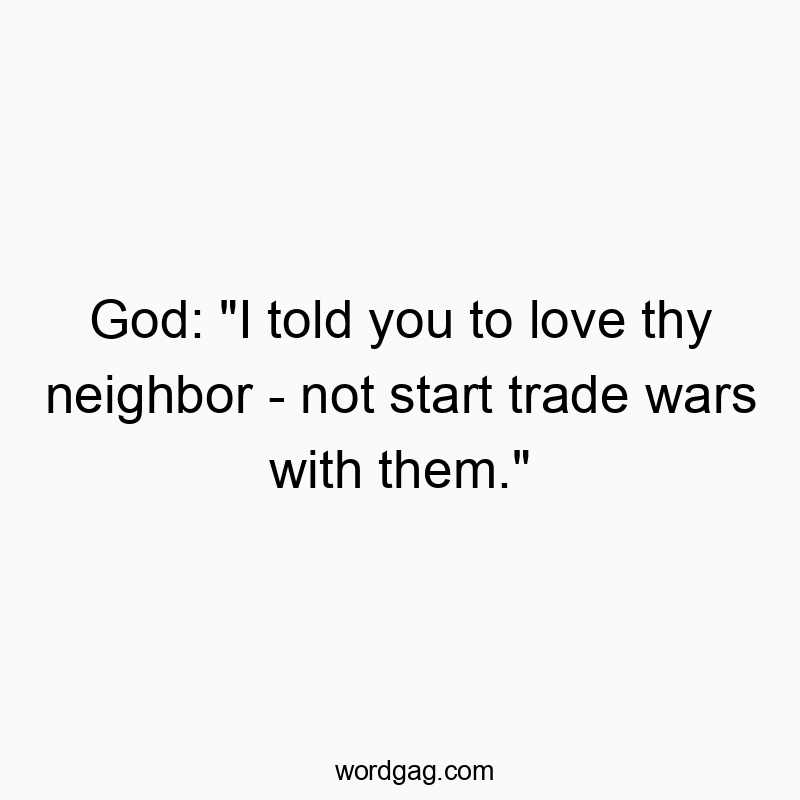 God: “I told you to love thy neighbor – not start trade wars with them.”