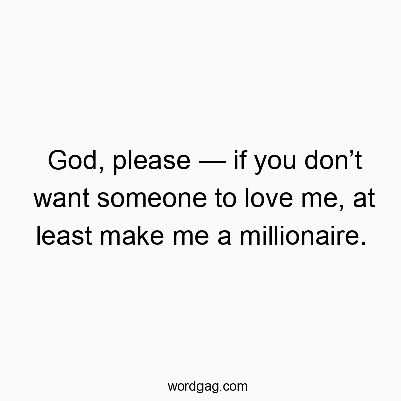 God, please — if you don’t want someone to love me, at least make me a millionaire.