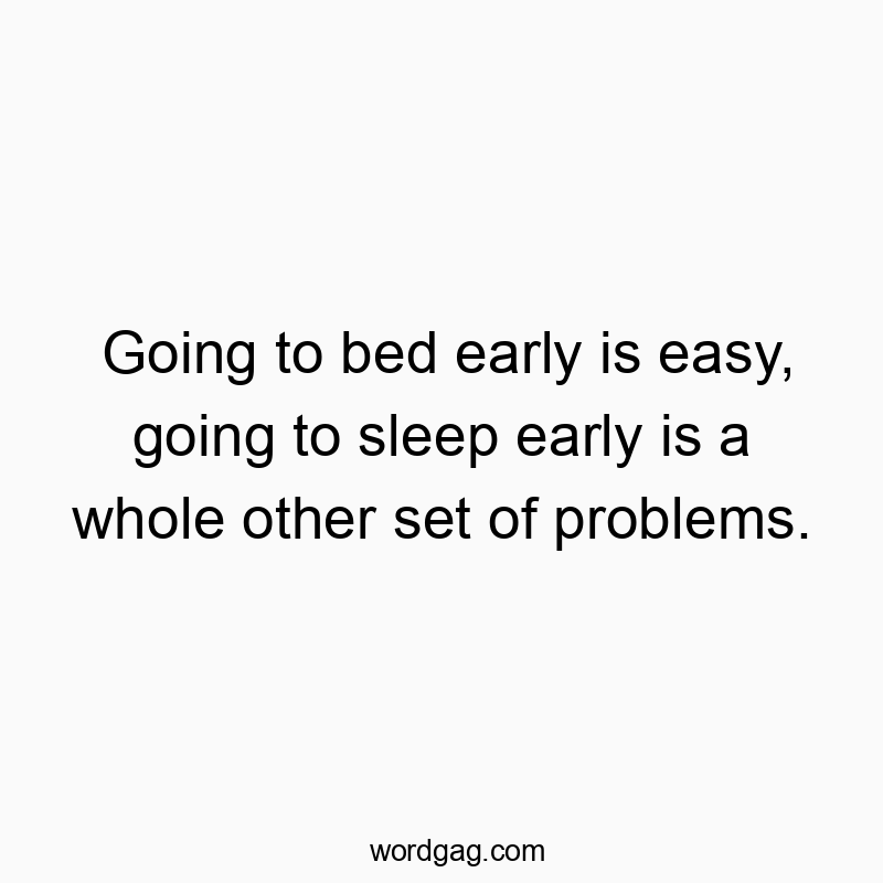Going to bed early is easy, going to sleep early is a whole other set of problems.