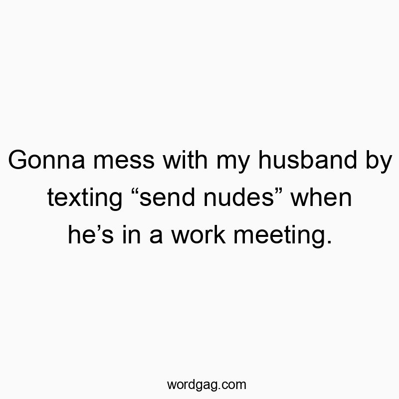 90 Funny husband quotes - Gonna mess with my husband by texting “send nudes” when he’…