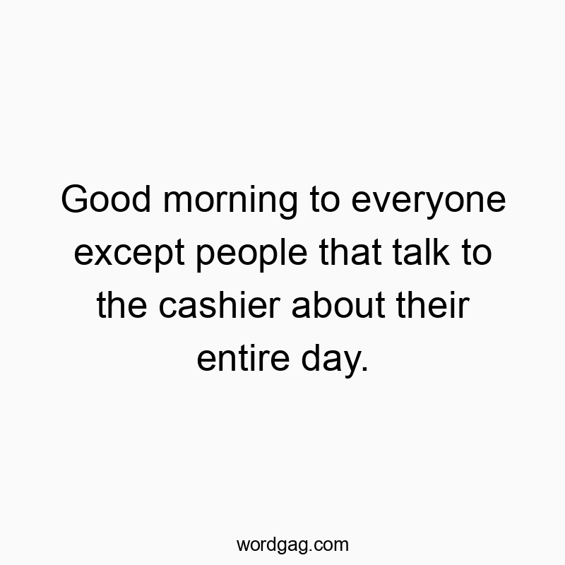 541 Funny day quotes - Good morning to everyone except people that talk to the casβ¦