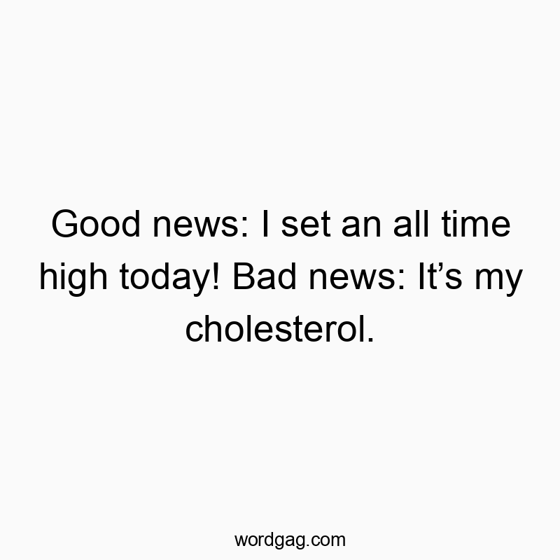 Good news: I set an all time high today! Bad news: Itโs my cholesterol.
