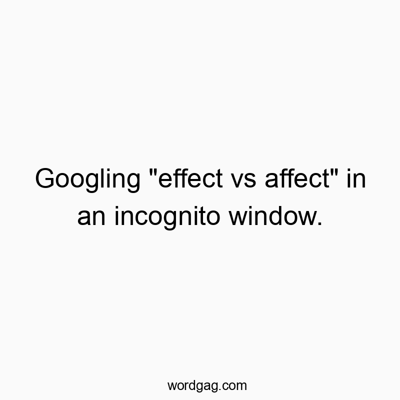 Googling “effect vs affect” in an incognito window.